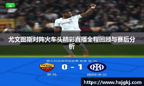 尤文图斯对阵火车头精彩直播全程回顾与赛后分析