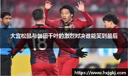 大宫松鼠与磐田千叶的激烈对决谁能笑到最后