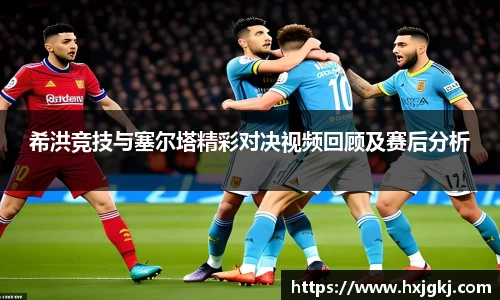 希洪竞技与塞尔塔精彩对决视频回顾及赛后分析